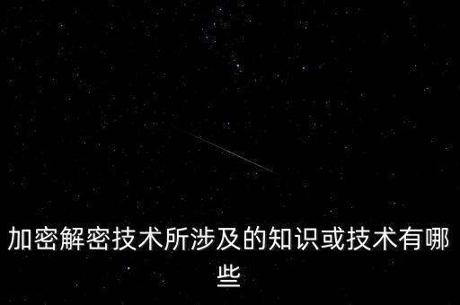 加密解密技術(shù)所涉及的知識或技術(shù)有哪些