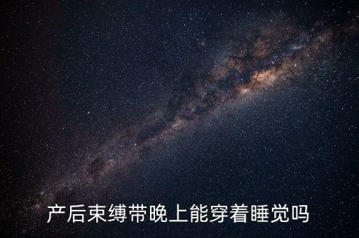sdfgh，產(chǎn)后束縛帶晚上能穿著睡覺嗎