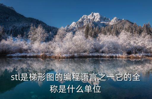 stl是梯形圖的編程語言之一它的全稱是什么單位