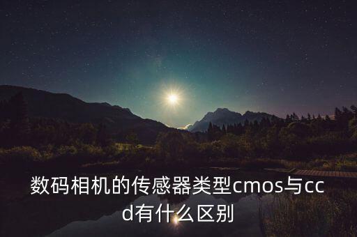 數碼相機的傳感器類型cmos與ccd有什么區(qū)別