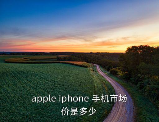 apple iphone 手機(jī)市場(chǎng)價(jià)是多少