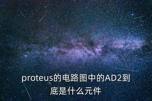ad2，proteus的電路圖中的AD2到底是什么元件