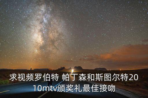 求視頻羅伯特 帕丁森和斯圖爾特2010mtv頒獎禮最佳接吻