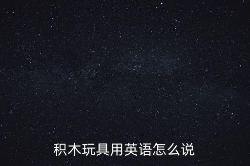 積木玩具用英語怎么說