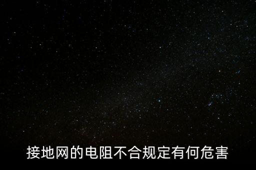 接地網(wǎng)的電阻不合規(guī)定有何危害
