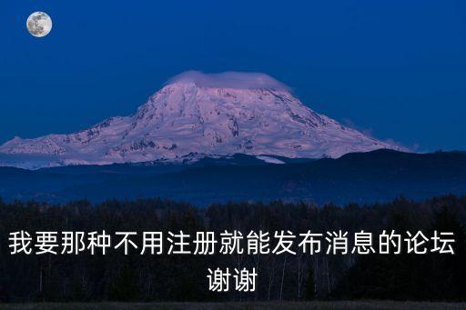 大姐論壇，我要那種不用注冊就能發(fā)布消息的論壇謝謝