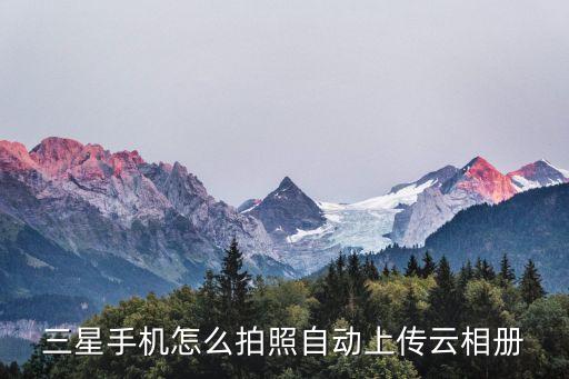 三星手機怎么拍照自動上傳云相冊