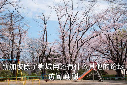 新加坡除了獅城網(wǎng)還有什么其他的論壇訪問 謝謝