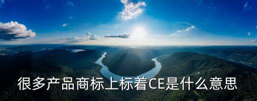 很多產(chǎn)品商標(biāo)上標(biāo)著CE是什么意思