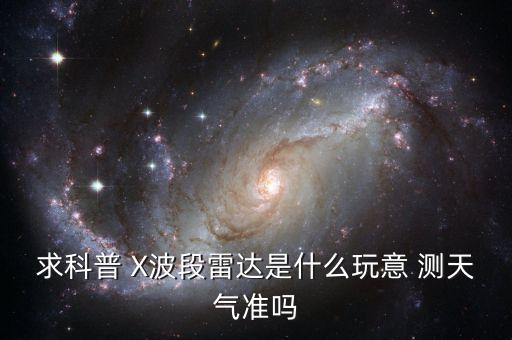 x波段雷達，求科普 X波段雷達是什么玩意 測天氣準嗎