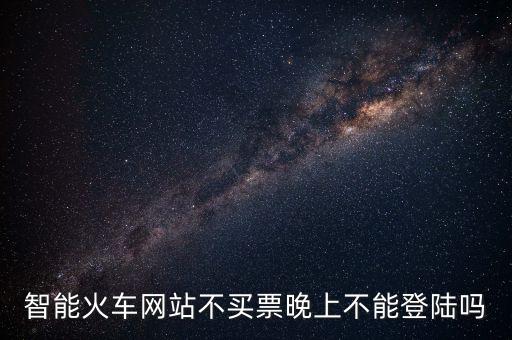 智能火車網(wǎng)站不買票晚上不能登陸嗎