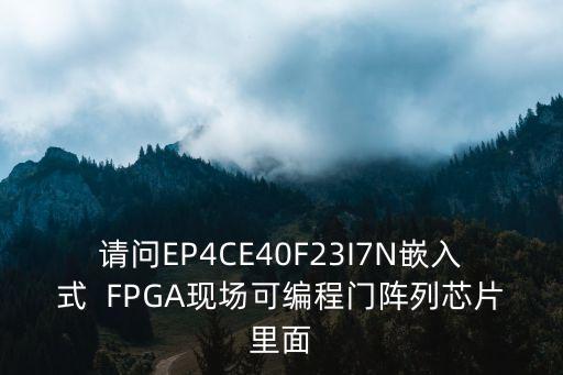 請(qǐng)問(wèn)EP4CE40F23I7N嵌入式  FPGA現(xiàn)場(chǎng)可編程門(mén)陣列芯片里面