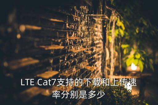 LTE Cat7支持的下載和上傳速率分別是多少
