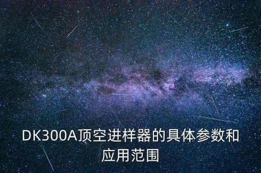 DK300A頂空進(jìn)樣器的具體參數(shù)和應(yīng)用范圍