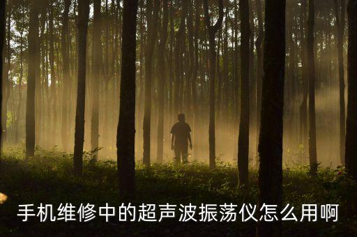 手機(jī)維修中的超聲波振蕩儀怎么用啊