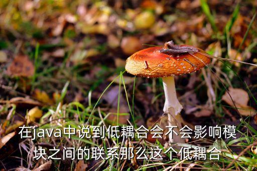 低耦合，在java中說到低耦合會不會影響模塊之間的聯(lián)系那么這個低耦合