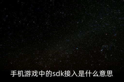 手機(jī)游戲中的sdk接入是什么意思