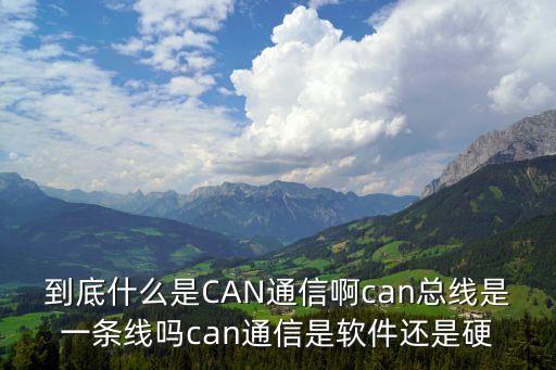 到底什么是CAN通信啊can總線是一條線嗎can通信是軟件還是硬
