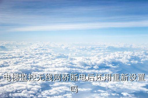 電梯網(wǎng)橋，電梯監(jiān)控?zé)o線網(wǎng)橋斷電后還用重新設(shè)置嗎
