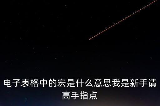 什么是宏，電子表格中的宏是什么意思我是新手請高手指點