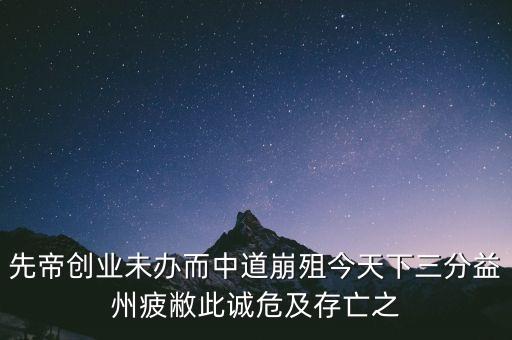 中道崩阻，先帝創(chuàng)業(yè)未辦而中道崩殂今天下三分益州疲敝此誠危及存亡之