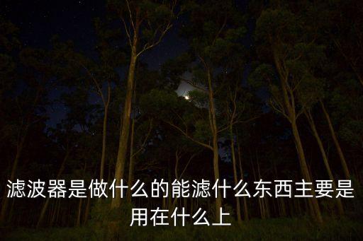 濾波器是做什么的能濾什么東西主要是用在什么上