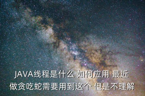 JAVA線程是什么 如何應(yīng)用 最近做貪吃蛇需要用到這個(gè) 但是不理解