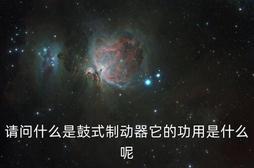 請(qǐng)問什么是鼓式制動(dòng)器它的功用是什么呢