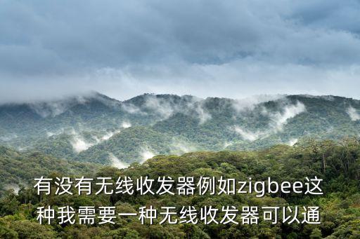有沒有無線收發(fā)器例如zigbee這種我需要一種無線收發(fā)器可以通