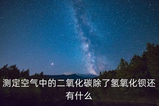 測(cè)定空氣中的二氧化碳除了氫氧化鋇還有什么