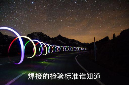 焊接質量檢驗標準，焊接的檢驗標準誰知道