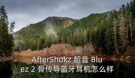 韶音骨傳導(dǎo)耳機，AfterShokz韶音的骨傳導(dǎo)耳機質(zhì)量結(jié)實不一般放到包里沒啥事吧