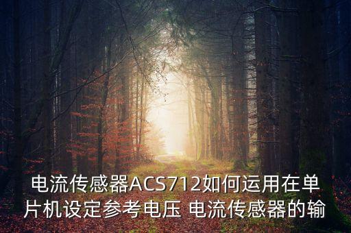 電流傳感器ACS712如何運(yùn)用在單片機(jī)設(shè)定參考電壓 電流傳感器的輸