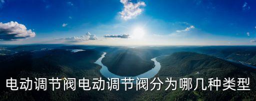 調(diào)節(jié)閥圖片，電動調(diào)節(jié)閥有幾款類型啊