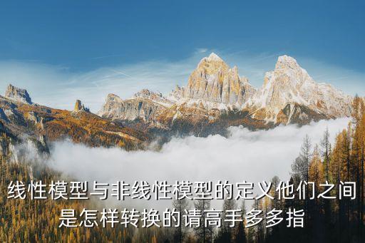 線性模型與非線性模型的定義他們之間是怎樣轉換的請高手多多指