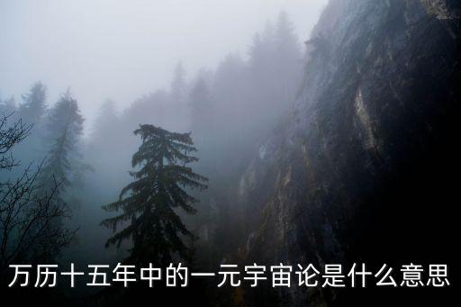 萬歷十五年中的一元宇宙論是什么意思