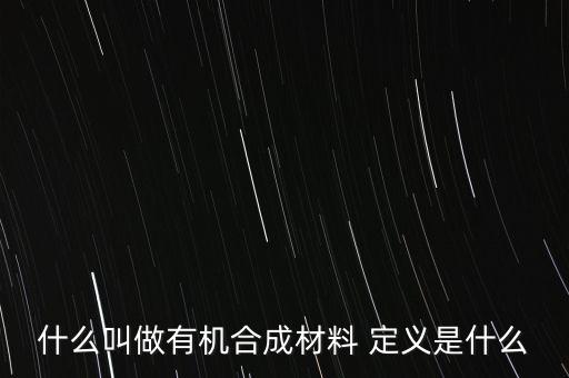 合成材料是什么，什么叫做有機(jī)合成材料 定義是什么