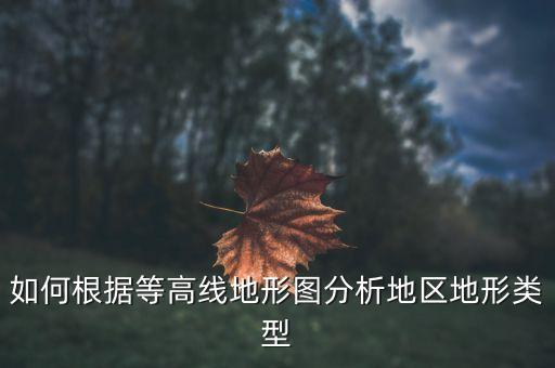 如何根據(jù)等高線地形圖分析地區(qū)地形類型