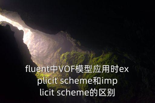 fluent中VOF模型應(yīng)用時(shí)explicit scheme和implicit scheme的區(qū)別