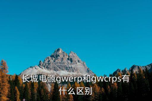 長(zhǎng)城電源gwerp和gwcrps有什么區(qū)別