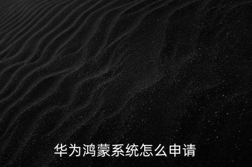 華為鴻蒙系統(tǒng)怎么申請
