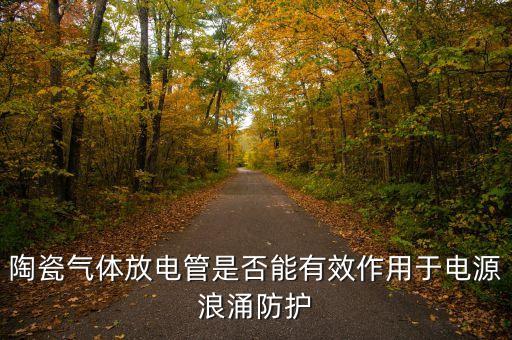 陶瓷氣體放電管是否能有效作用于電源浪涌防護