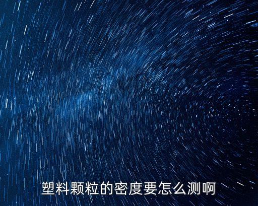 塑料顆粒的密度要怎么測啊