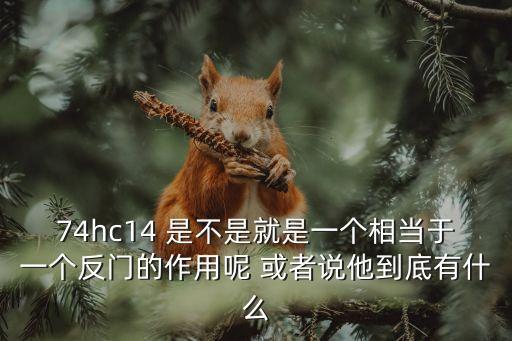 74hc14 是不是就是一個相當(dāng)于一個反門的作用呢 或者說他到底有什么