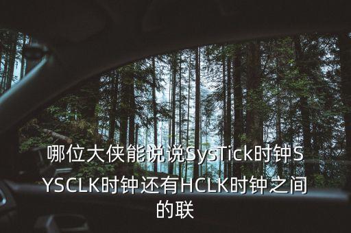 systick，哪位大俠能說說SysTick時鐘SYSCLK時鐘還有HCLK時鐘之間的聯(lián)