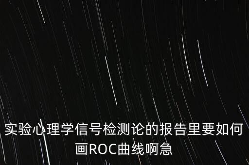 實(shí)驗心理學(xué)信號檢測論的報告里要如何畫ROC曲線啊急