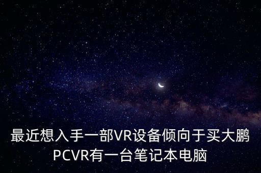 最近想入手一部VR設(shè)備傾向于買大鵬PCVR有一臺筆記本電腦