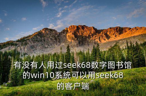有沒有人用過seek68數(shù)字圖書館的win10系統(tǒng)可以用seek68的客戶端