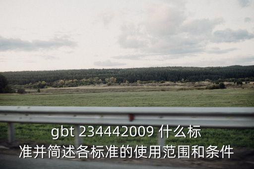 gbt 234442009 什么標準并簡述各標準的使用范圍和條件