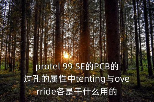 protel 99 SE的PCB的過孔的屬性中tenting與override各是干什么用的